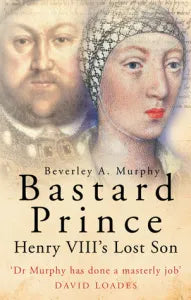 'Bastard Prince:  Henry VIII's Lost Son' gan Beverley Murphy