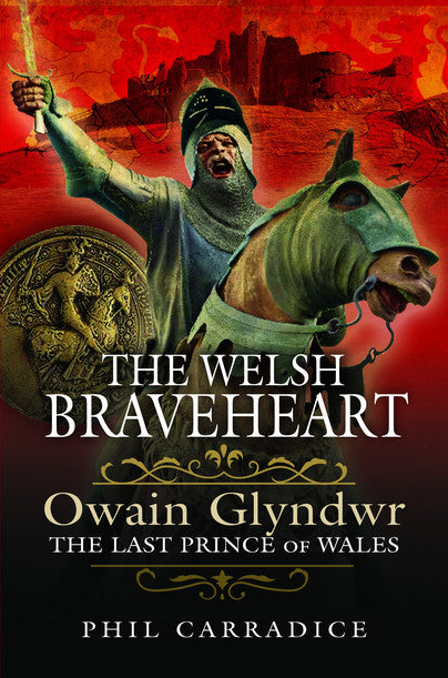 'The Welsh Braveheart - Owain Glyndŵr, The Last Prince of Wales' by Phil Carradice