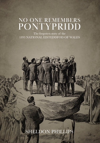 'No one remembers Pontypridd:  The forgotten story of the 1893 National Eisteddfod of Wales' by Sheldon Phillips